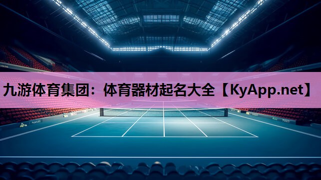 九游体育集团：体育器材起名大全