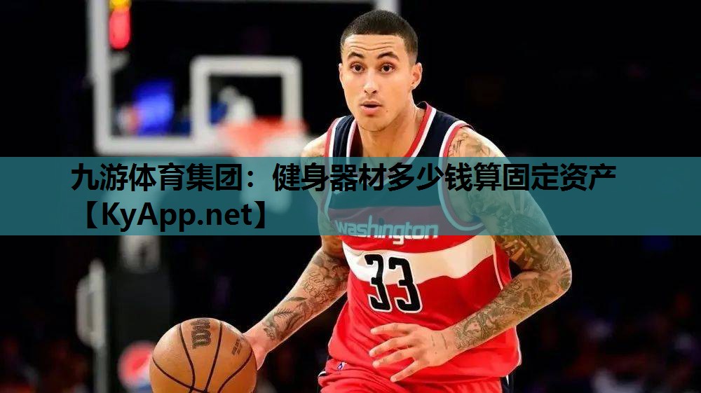 九游体育集团：健身器材多少钱算固定资产