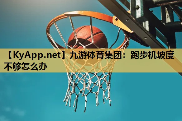 九游体育集团：跑步机坡度不够怎么办