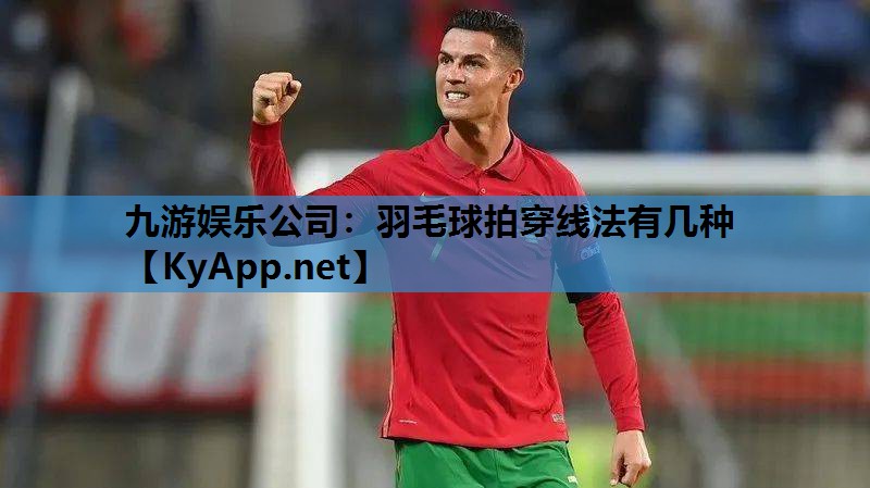 九游娱乐公司：羽毛球拍穿线法有几种