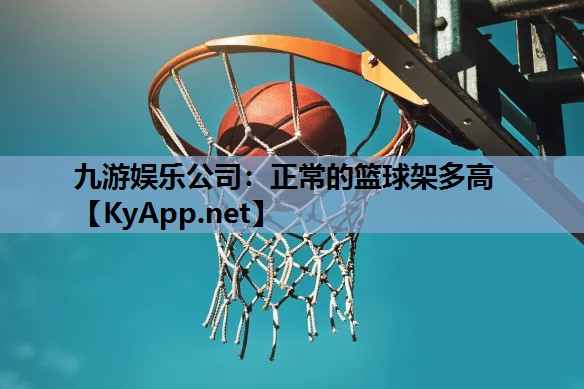 九游娱乐公司：正常的篮球架多高