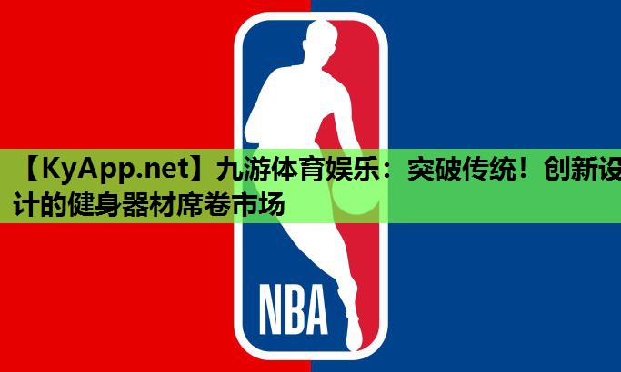 九游体育娱乐：突破传统！创新设计的健身器材席卷市场