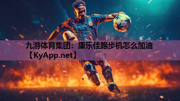 九游体育集团：康乐佳跑步机怎么加油
