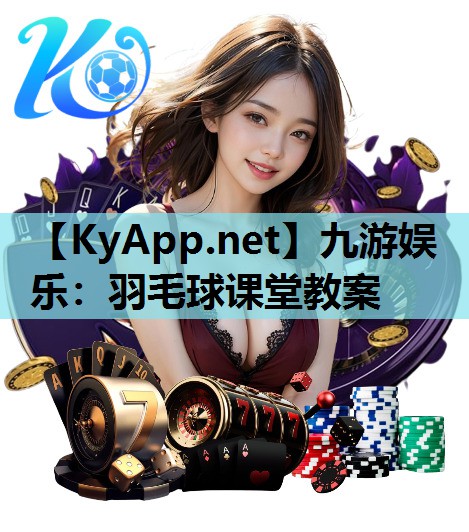 九游娱乐：羽毛球课堂教案