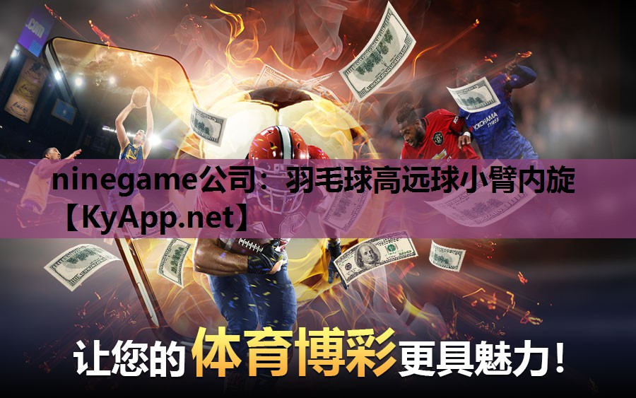 ninegame公司：羽毛球高远球小臂内旋