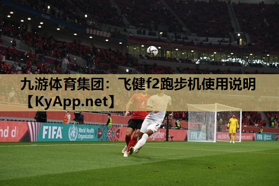九游体育集团：飞健f2跑步机使用说明