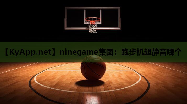 ninegame集团：跑步机超静音哪个