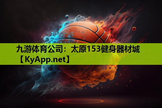 九游体育公司：太原153健身器材城