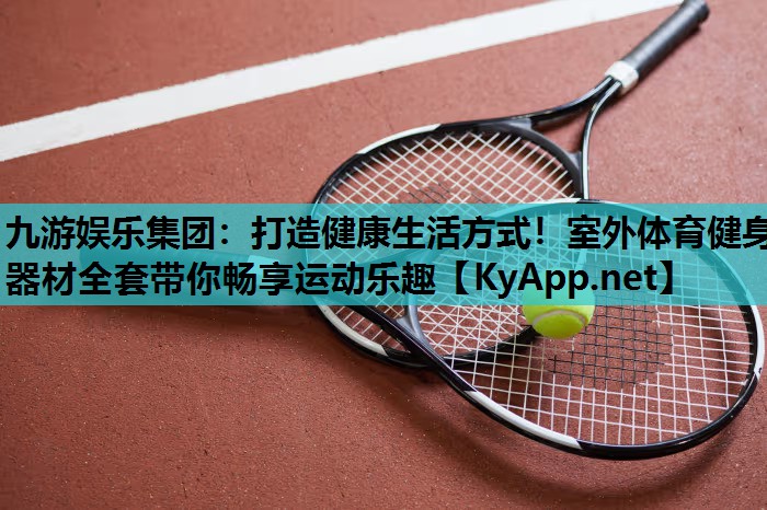 九游娱乐集团：打造健康生活方式！室外体育健身器材全套带你畅享运动乐趣
