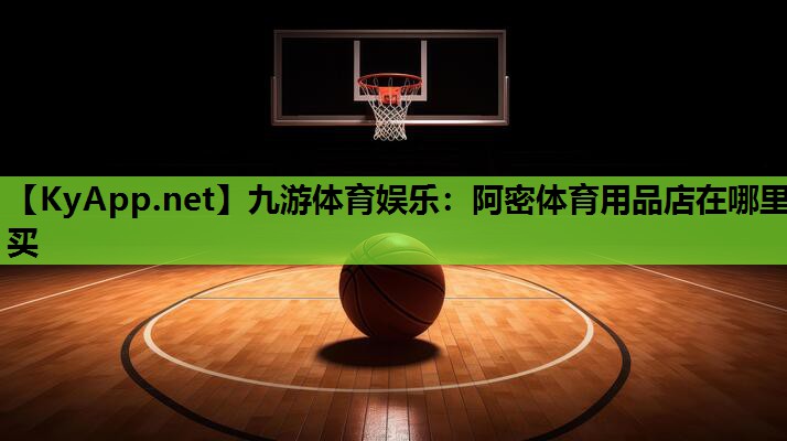 九游体育娱乐：阿密体育用品店在哪里买