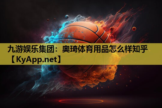 九游娱乐集团：奥琦体育用品怎么样知乎