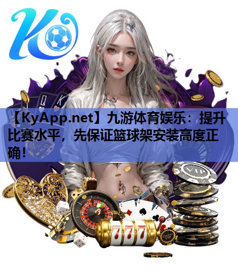 九游体育娱乐：提升比赛水平，先保证篮球架安装高度正确！