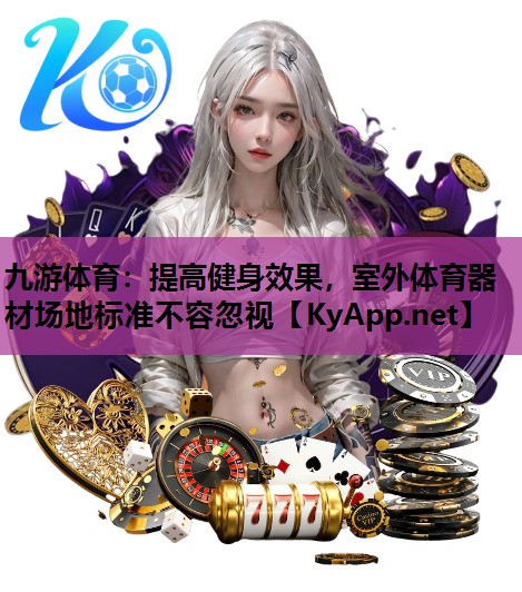 九游体育：提高健身效果，室外体育器材场地标准不容忽视