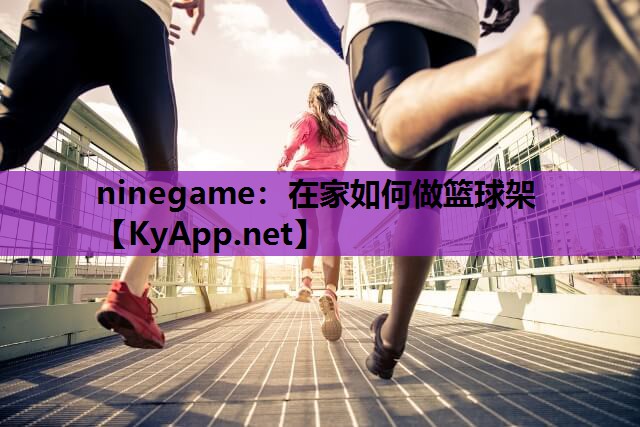ninegame：在家如何做篮球架