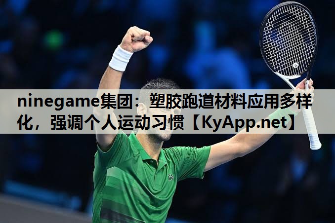 ninegame集团：塑胶跑道材料应用多样化，强调个人运动习惯