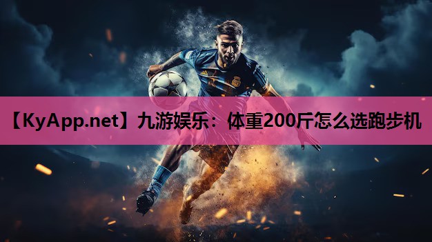 九游娱乐：体重200斤怎么选跑步机