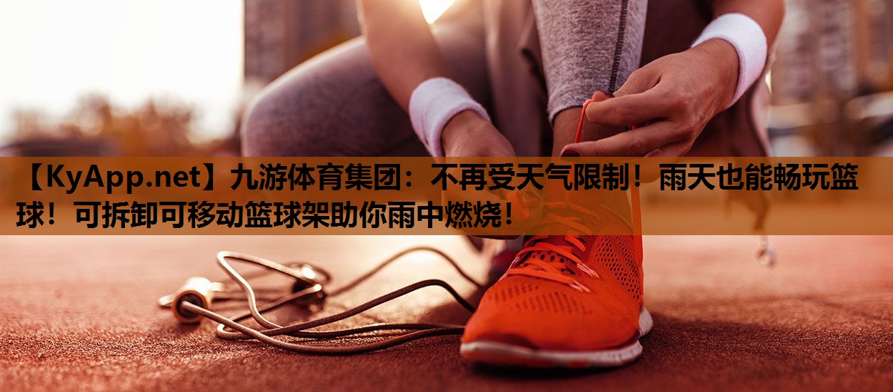 九游体育集团：不再受天气限制！雨天也能畅玩篮球！可拆卸可移动篮球架助你雨中燃烧！