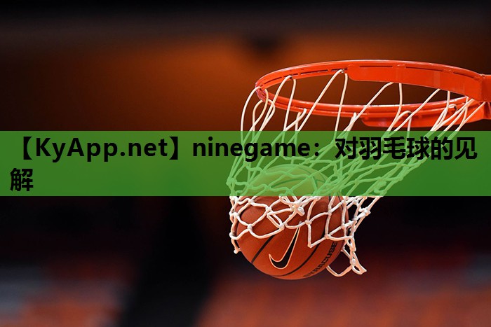 ninegame：对羽毛球的见解
