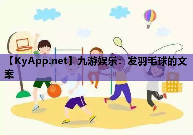 九游娱乐：发羽毛球的文案