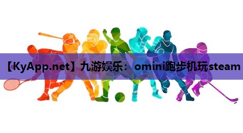 九游娱乐：omini跑步机玩steam