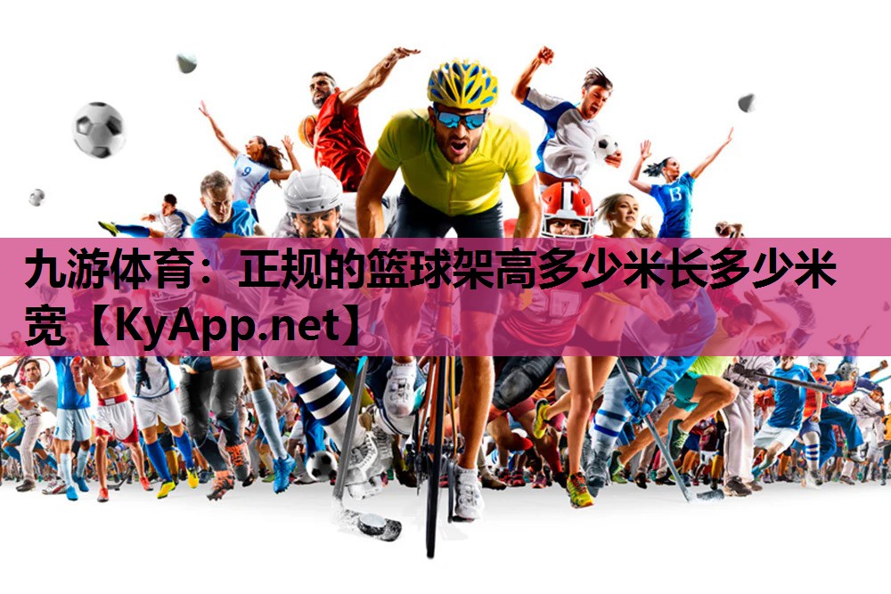 九游体育：正规的篮球架高多少米长多少米宽