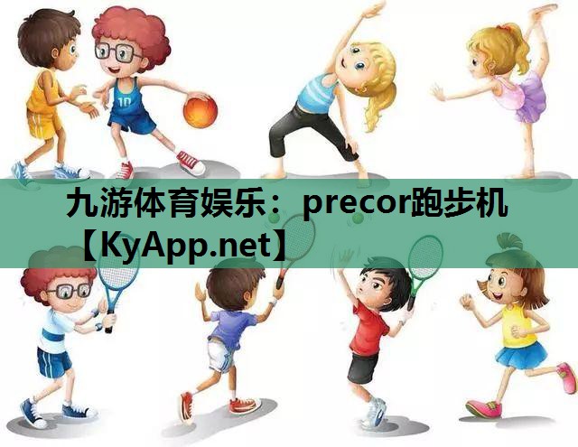 九游体育娱乐：precor跑步机