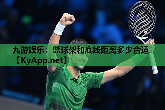 九游娱乐：篮球架和底线距离多少合适