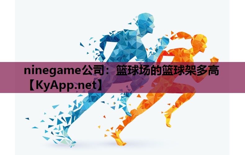ninegame公司：篮球场的篮球架多高