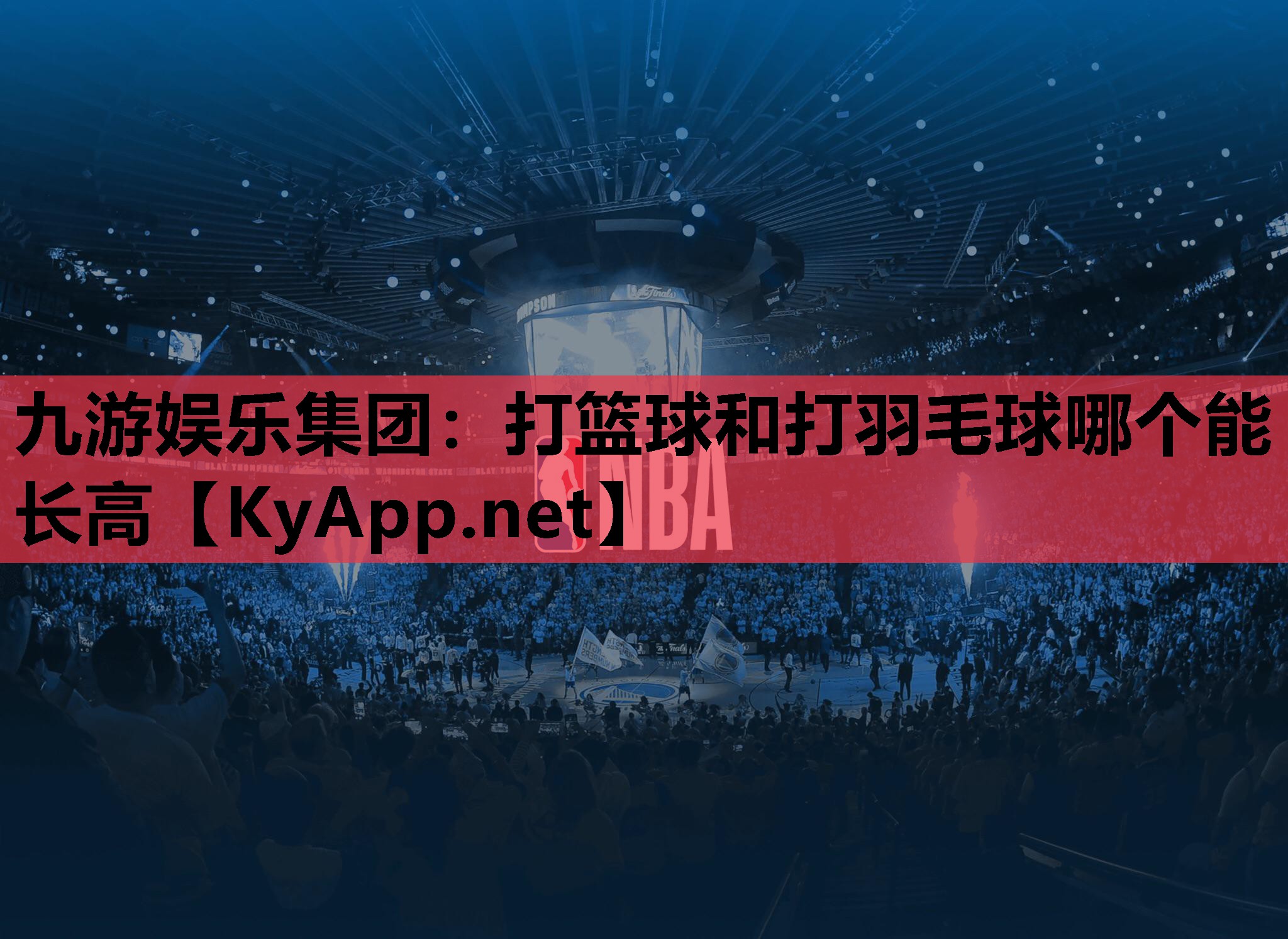 九游娱乐集团：打篮球和打羽毛球哪个能长高