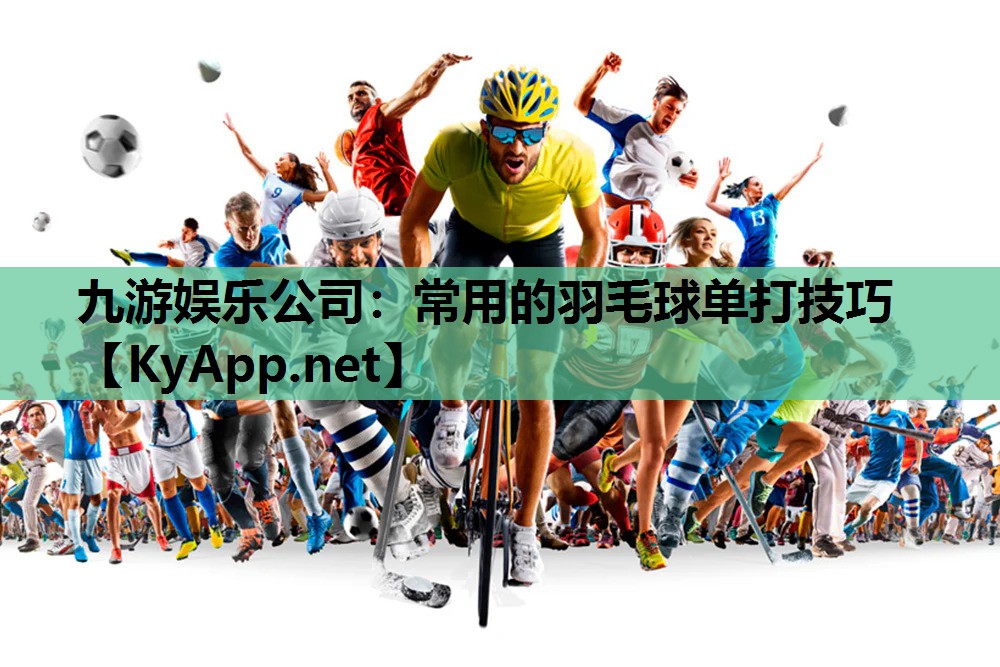 九游娱乐公司：常用的羽毛球单打技巧