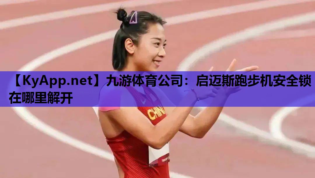 九游体育公司：启迈斯跑步机安全锁在哪里解开