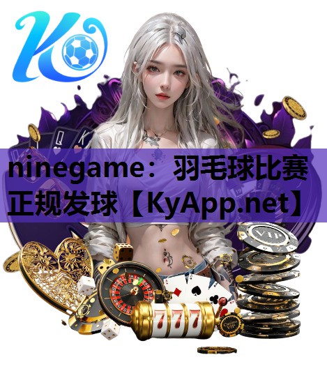 ninegame：羽毛球比赛正规发球