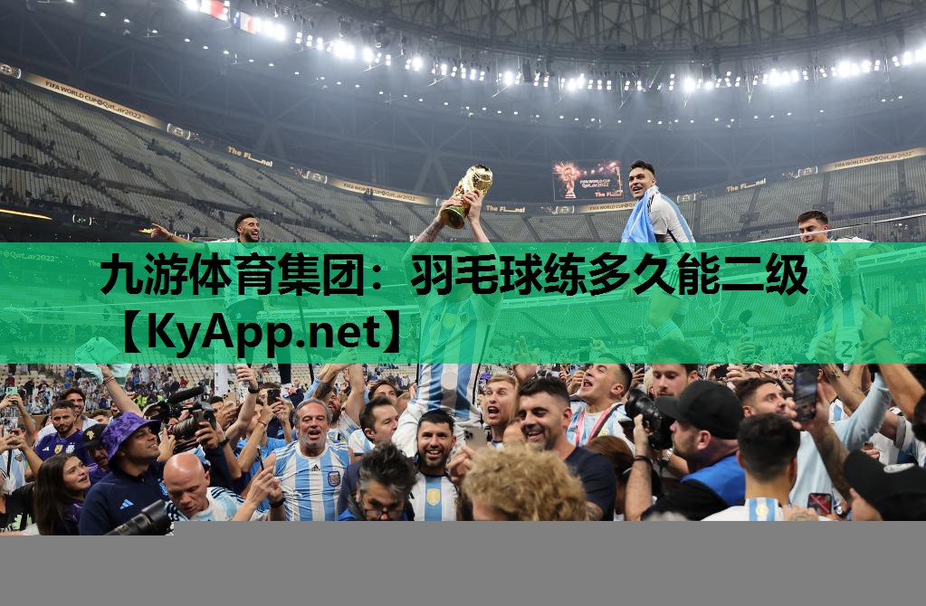九游体育集团：羽毛球练多久能二级