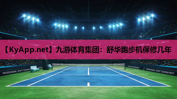 九游体育集团：舒华跑步机保修几年