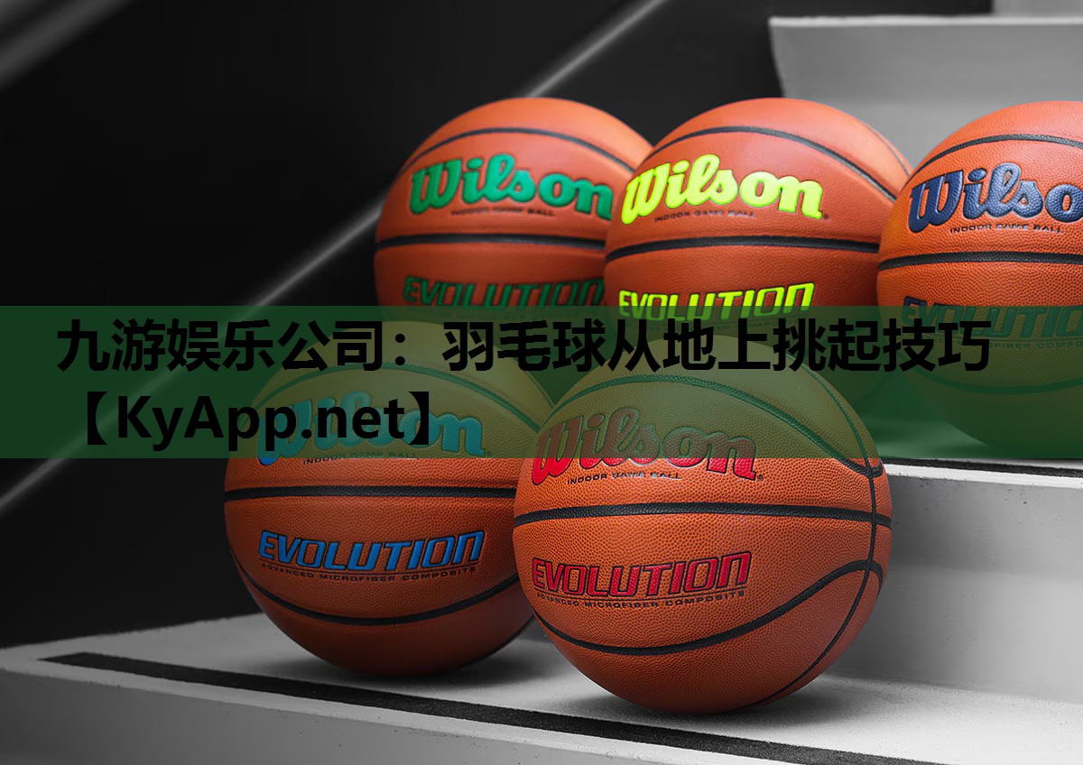 九游娱乐公司：羽毛球从地上挑起技巧