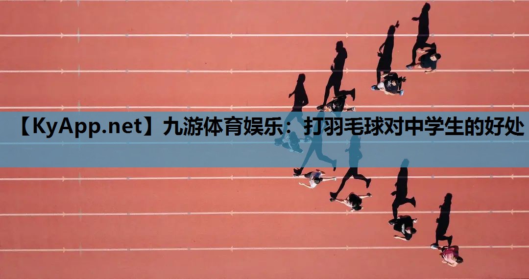 九游体育娱乐：打羽毛球对中学生的好处