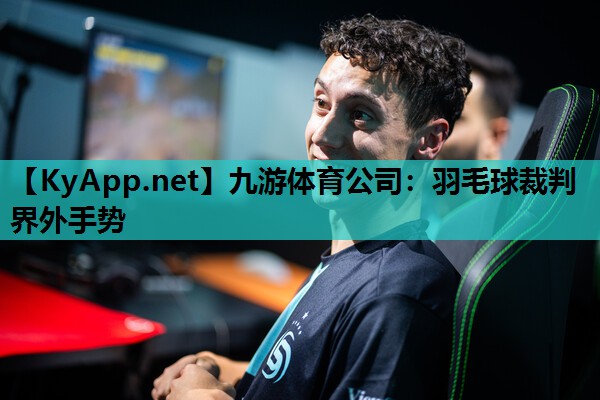 九游体育公司：羽毛球裁判界外手势