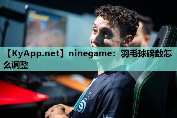 ninegame：羽毛球磅数怎么调整