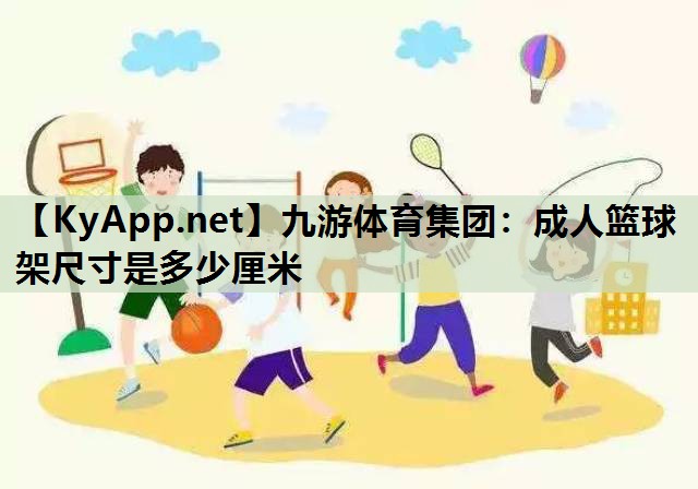 九游体育集团：成人篮球架尺寸是多少厘米
