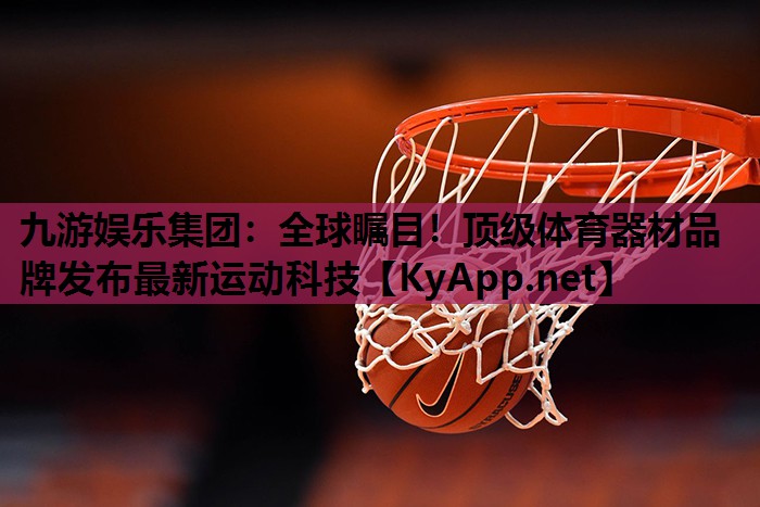 九游娱乐集团：全球瞩目！顶级体育器材品牌发布最新运动科技