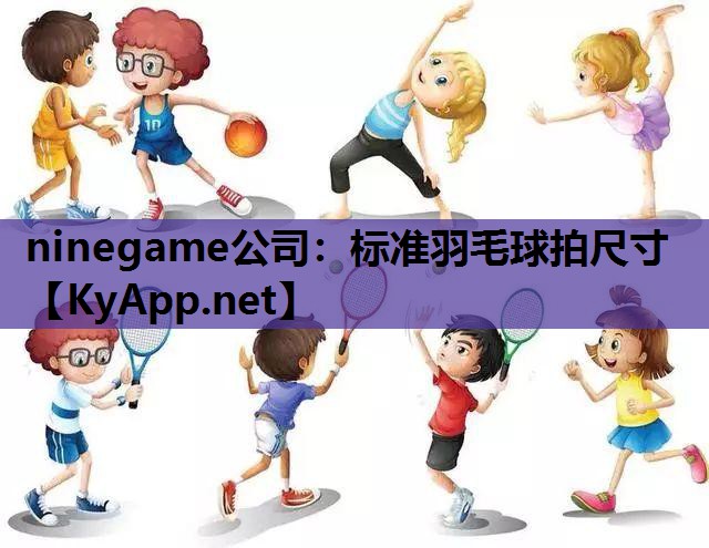 ninegame公司：标准羽毛球拍尺寸