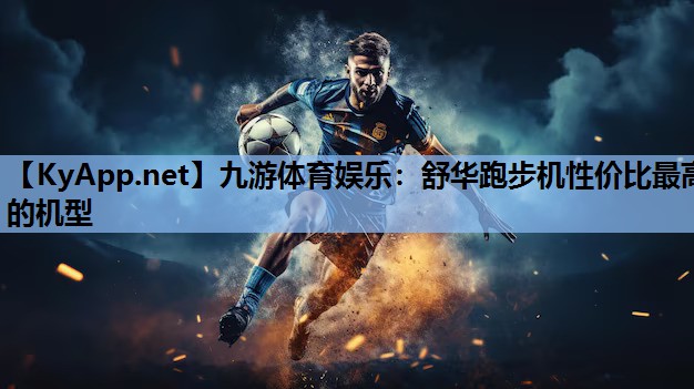 九游体育娱乐：舒华跑步机性价比最高的机型