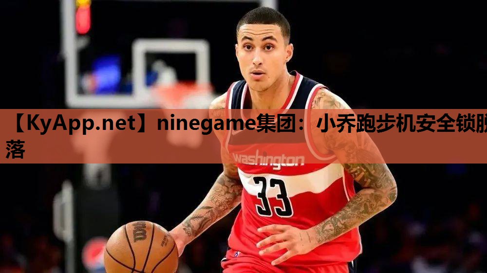 ninegame集团：小乔跑步机安全锁脱落