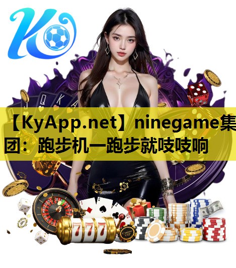 ninegame集团：跑步机一跑步就吱吱响
