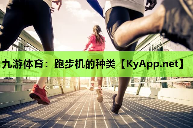 九游体育：跑步机的种类