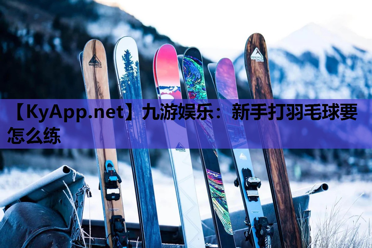 九游娱乐：新手打羽毛球要怎么练