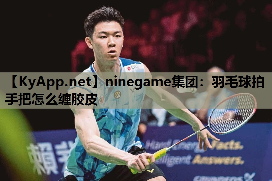 ninegame集团：羽毛球拍手把怎么缠胶皮