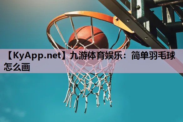 九游体育娱乐：简单羽毛球怎么画