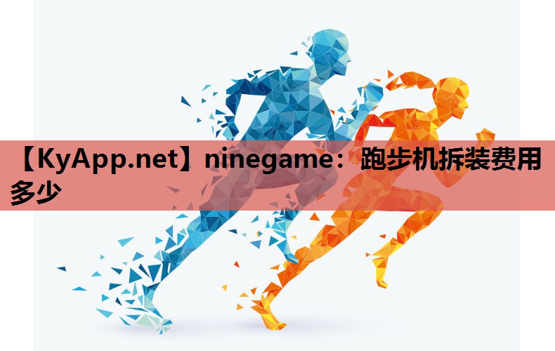 ninegame：跑步机拆装费用多少