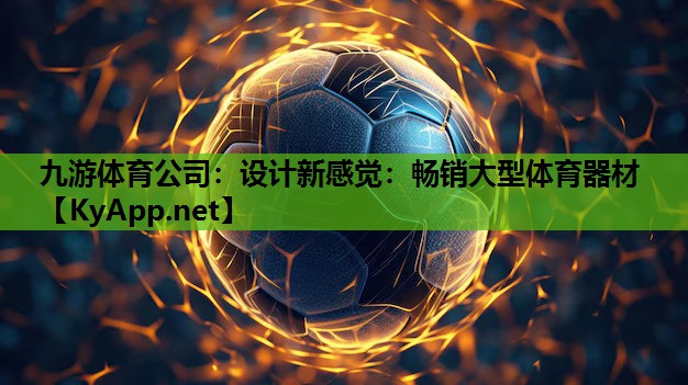九游体育公司：设计新感觉：畅销大型体育器材